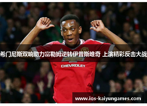 希门尼斯双响助力富勒姆逆转伊普斯维奇 上演精彩反击大战