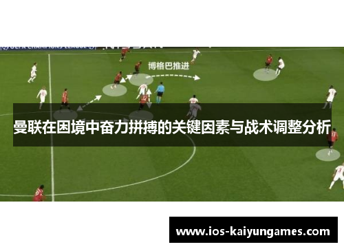 曼联在困境中奋力拼搏的关键因素与战术调整分析