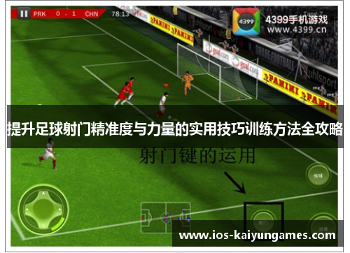 提升足球射门精准度与力量的实用技巧训练方法全攻略 提升足球射门精准度与力量的实用技巧训练方法全攻略