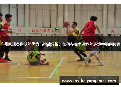 广州队球员留队的优势与挑战分析:如何在竞争激烈的环境中稳固位置 广州队球员留队的优势与挑战分析:如何在竞争激烈的环境中稳固位置
