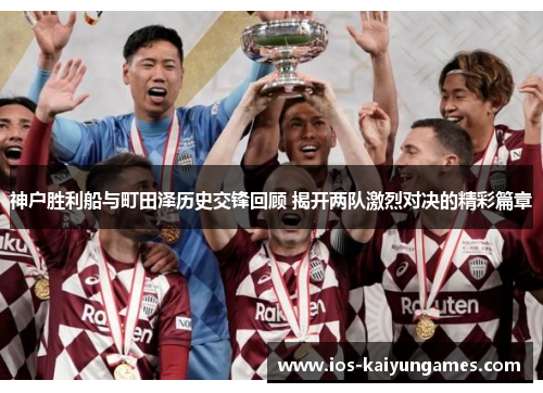 神户胜利船与町田泽历史交锋回顾 揭开两队激烈对决的精彩篇章