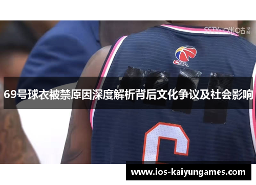 69号球衣被禁原因深度解析背后文化争议及社会影响