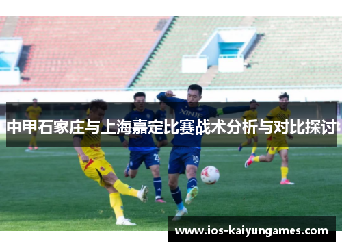 中甲石家庄与上海嘉定比赛战术分析与对比探讨