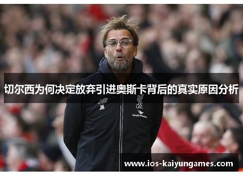 切尔西为何决定放弃引进奥斯卡背后的真实原因分析