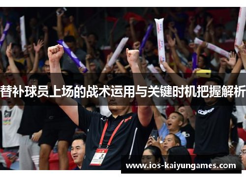 替补球员上场的战术运用与关键时机把握解析