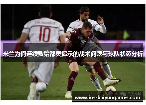 米兰为何连续败给都灵揭示的战术问题与球队状态分析