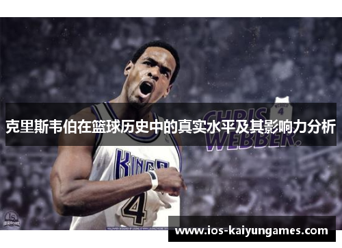 克里斯韦伯在篮球历史中的真实水平及其影响力分析 克里斯韦伯在篮球历史中的真实水平及其影响力分析