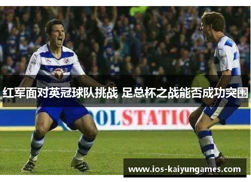 红军面对英冠球队挑战 足总杯之战能否成功突围 红军面对英冠球队挑战 足总杯之战能否成功突围