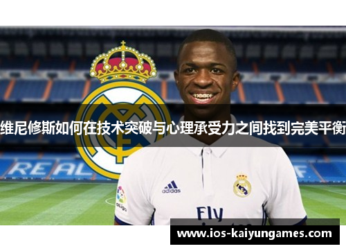 维尼修斯如何在技术突破与心理承受力之间找到完美平衡