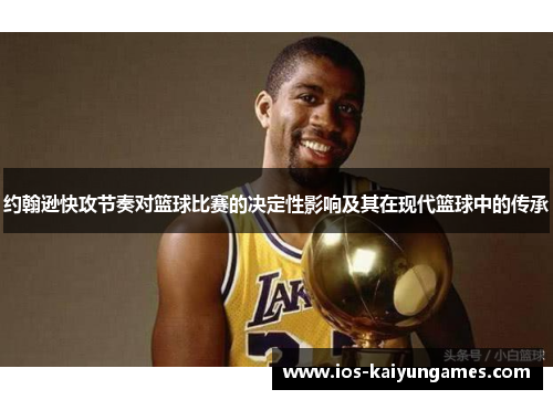约翰逊快攻节奏对篮球比赛的决定性影响及其在现代篮球中的传承