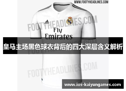 皇马主场黑色球衣背后的四大深层含义解析