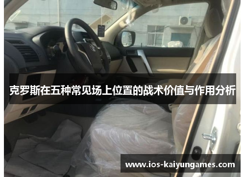 克罗斯在五种常见场上位置的战术价值与作用分析
