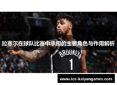 拉塞尔在球队比赛中承担的主要角色与作用解析