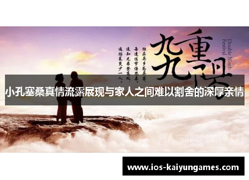 小孔塞桑真情流露展现与家人之间难以割舍的深厚亲情