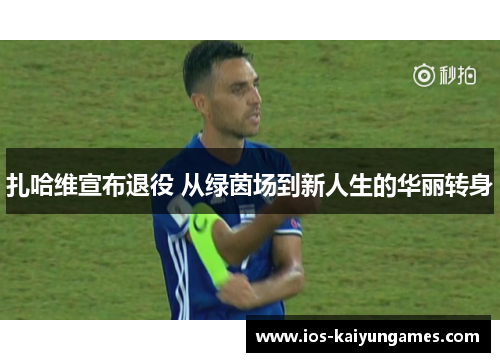 扎哈维宣布退役 从绿茵场到新人生的华丽转身