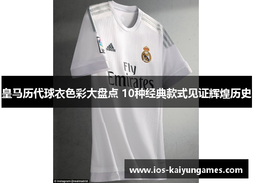 皇马历代球衣色彩大盘点 10种经典款式见证辉煌历史