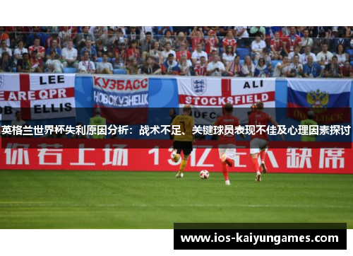 英格兰世界杯失利原因分析：战术不足、关键球员表现不佳及心理因素探讨