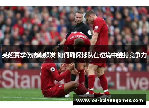 英超赛季伤病潮频发 如何确保球队在逆境中维持竞争力
