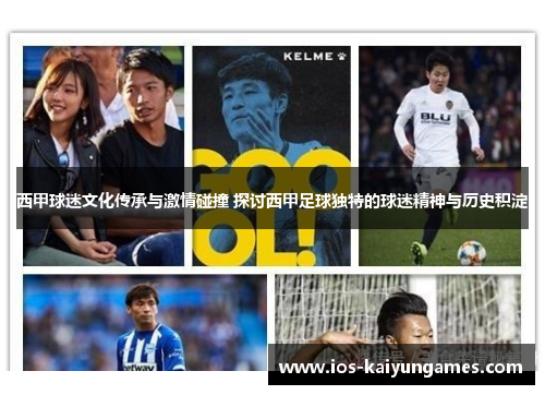 西甲球迷文化传承与激情碰撞 探讨西甲足球独特的球迷精神与历史积淀 西甲球迷文化传承与激情碰撞 探讨西甲足球独特的球迷精神与历史积淀