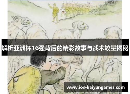 解析亚洲杯16强背后的精彩故事与战术较量揭秘