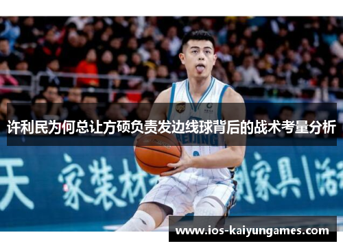 许利民为何总让方硕负责发边线球背后的战术考量分析 许利民为何总让方硕负责发边线球背后的战术考量分析