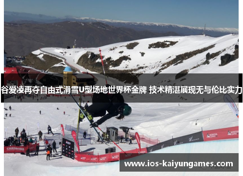 谷爱凌再夺自由式滑雪U型场地世界杯金牌 技术精湛展现无与伦比实力