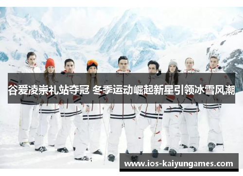 谷爱凌崇礼站夺冠 冬季运动崛起新星引领冰雪风潮 谷爱凌崇礼站夺冠 冬季运动崛起新星引领冰雪风潮