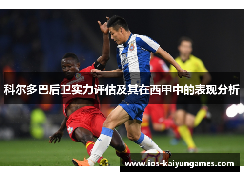 科尔多巴后卫实力评估及其在西甲中的表现分析 科尔多巴后卫实力评估及其在西甲中的表现分析