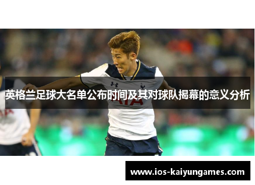 英格兰足球大名单公布时间及其对球队揭幕的意义分析 英格兰足球大名单公布时间及其对球队揭幕的意义分析