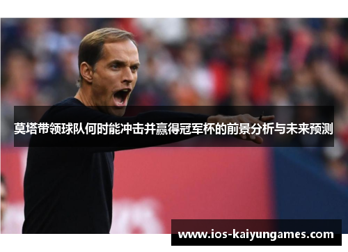 莫塔带领球队何时能冲击并赢得冠军杯的前景分析与未来预测