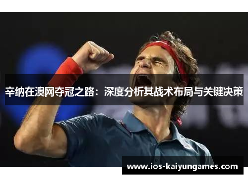 辛纳在澳网夺冠之路：深度分析其战术布局与关键决策