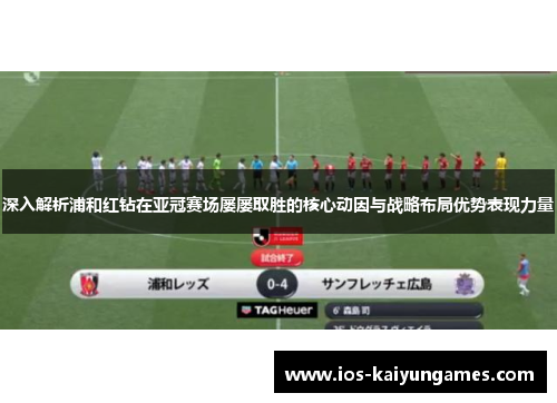 深入解析浦和红钻在亚冠赛场屡屡取胜的核心动因与战略布局优势表现力量