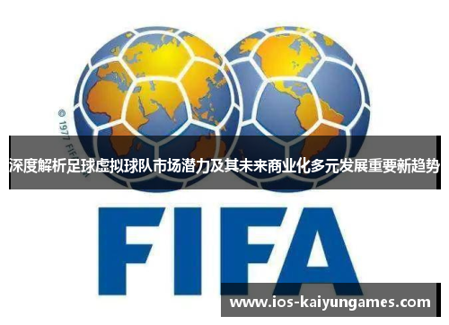 深度解析足球虚拟球队市场潜力及其未来商业化多元发展重要新趋势