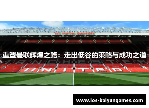 重塑曼联辉煌之路：走出低谷的策略与成功之道