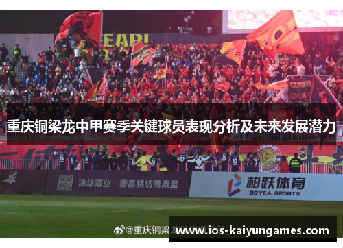 重庆铜梁龙中甲赛季关键球员表现分析及未来发展潜力