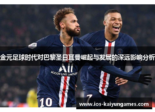 金元足球时代对巴黎圣日耳曼崛起与发展的深远影响分析