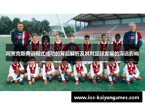 阿贾克斯青训模式成功的背后解析及其对足球发展的深远影响