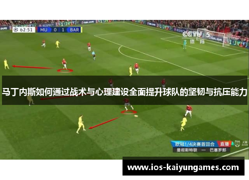 马丁内斯如何通过战术与心理建设全面提升球队的坚韧与抗压能力