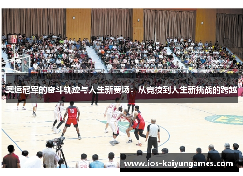奥运冠军的奋斗轨迹与人生新赛场：从竞技到人生新挑战的跨越