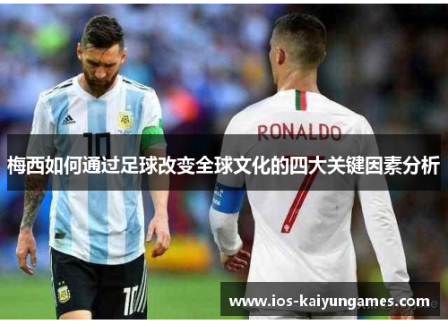 梅西如何通过足球改变全球文化的四大关键因素分析